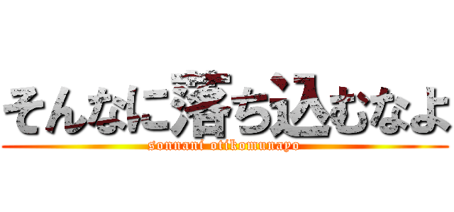 そんなに落ち込むなよ (sonnani otikomunayo)