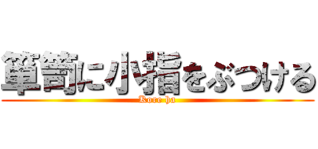 箪笥に小指をぶつける (Kore ha)