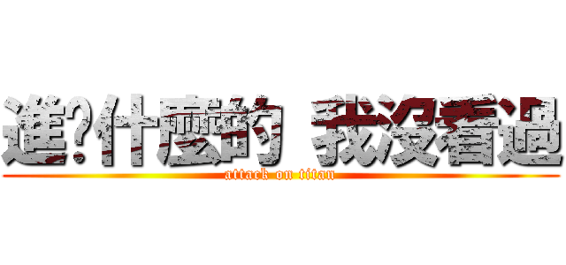 進擊什麼的 我沒看過 (attack on titan)