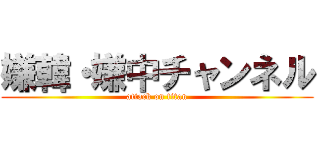 嫌韓・嫌中チャンネル (attack on titan)