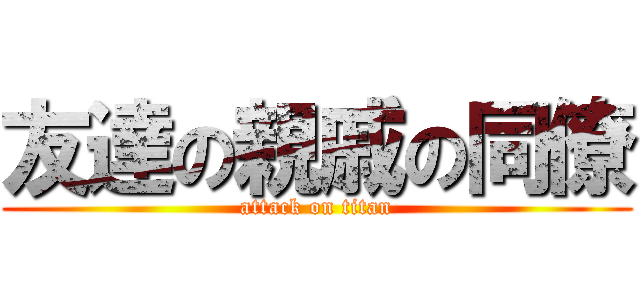 友達の親戚の同僚 (attack on titan)