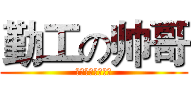 勤工の帅哥 (絶対イケメン！！)