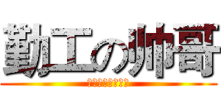 勤工の帅哥 (絶対イケメン！！)