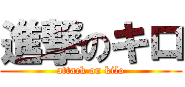 進撃のキロ (attack on kilo)