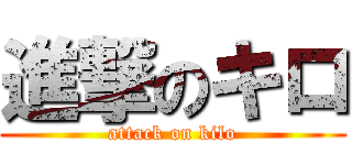 進撃のキロ (attack on kilo)