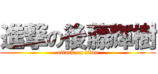 進撃の後藤輝樹 (attack on titan)