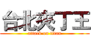 台北夾丁王 (attack on titan)