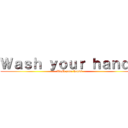 Ｗａｓｈ ｙｏｕｒ ｈａｎｄｓ (Wash your hands)