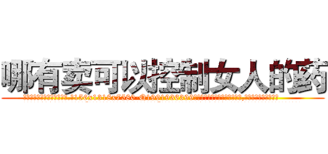 哪有卖可以控制女人的药 (哪有卖可以控制女人的药【电.话156x1318x7580-Q1991936399鑫宏药业】我们做的是长期生意,靠的是老客户长期支持
参考消息网2月20日报道 韩媒称，“剩女多、离婚率高的城市，房价一定会上涨。”这是中国经济学家金岩石2016年12月参加在上海举行的房地产相关论坛时说的话。
)