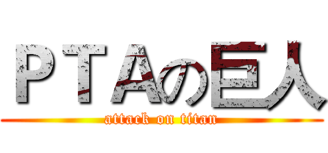 ＰＴＡの巨人 (attack on titan)