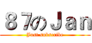 ８７のＪａｎ (Just subscribe)