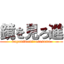 鏡を見ろ進 (kagamiwomirosusumu)