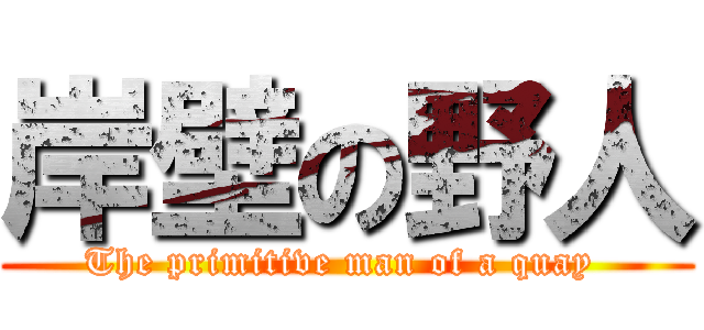 岸壁の野人 (The primitive man of a quay )