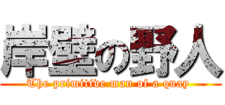 岸壁の野人 (The primitive man of a quay )