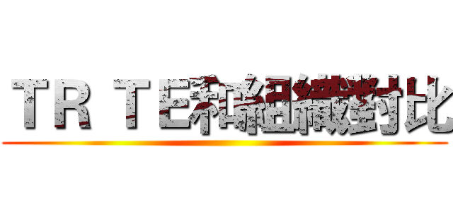 ＴＲ ＴＥ和組織對比 ()