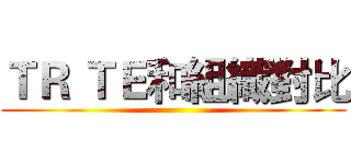 ＴＲ ＴＥ和組織對比 ()