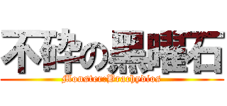 不砕の黑曜石 (Monster:Brachydios)