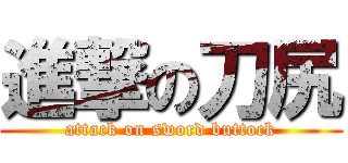 進撃の刀尻 (attack on sword buttock)