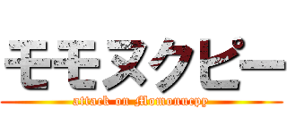モモヌクピー (attack on Momonucpy)