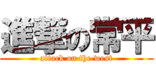 進撃の常平 (attack on the west)