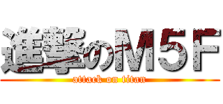 進撃のＭ５Ｆ (attack on titan)