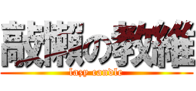 敲懶の教維 (lazy candle)