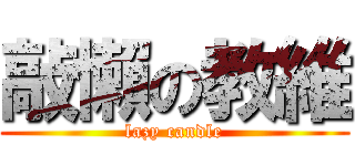 敲懶の教維 (lazy candle)