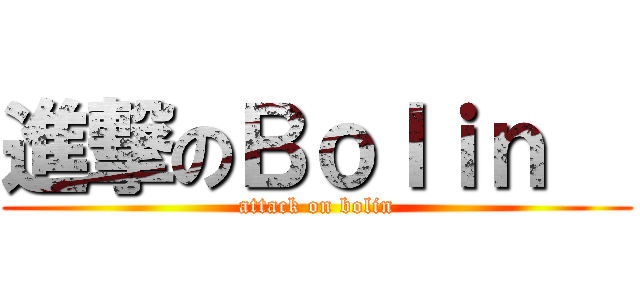 進撃のＢｏｌｉｎ   (attack on bolin)