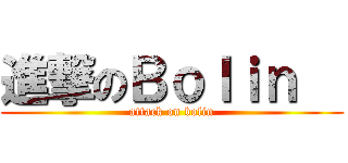 進撃のＢｏｌｉｎ   (attack on bolin)