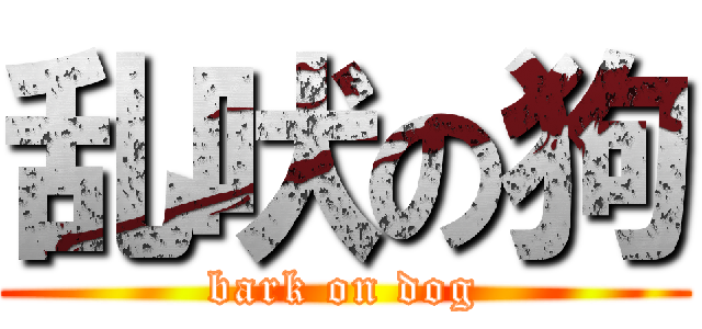 乱吠の狗 (bark on dog)