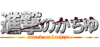 進撃のかちゆ (attack on kachiyu)