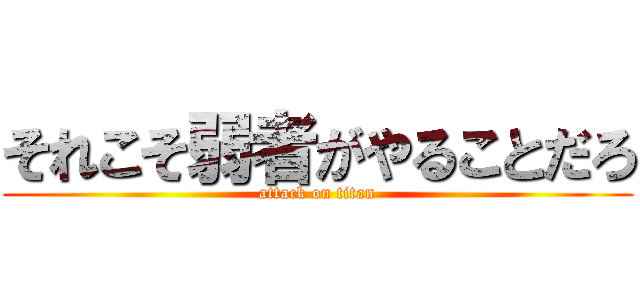 それこそ弱者がやることだろ (attack on titan)