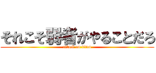 それこそ弱者がやることだろ (attack on titan)