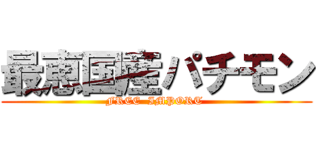 最恵国産パチモン (FREE  IMPORT )