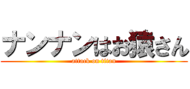 ナンナンはお猿さん (attack on titan)