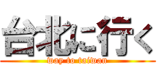 台北に行く (way to taiwan)