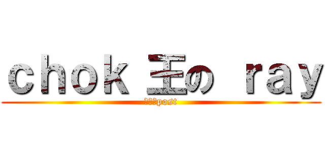 ｃｈｏｋ 王の ｒａｙ (點樣擺post)
