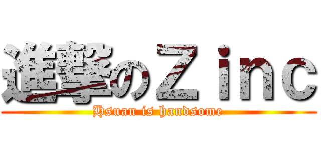 進撃のＺｉｎｃ (Hsuan is handsome)