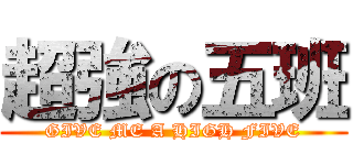 超強の五班 (GIVE ME A HIGH FIVE)