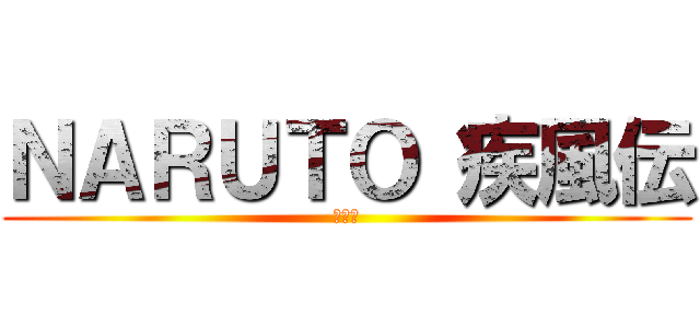 ＮＡＲＵＴＯ 疾風伝 (ナルト)