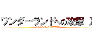 ワンダーランドへの攻撃 Ｘ (Attack on Wonderland)