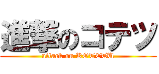 進撃のコテツ (attack on KOTETU)