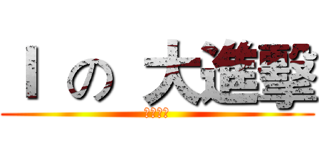 Ｉ  の  大進擊 (戰鬥再開)