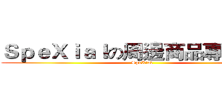 ＳｐｅＸｉａｌの周邊商品專賣小屋 (SpeXial)