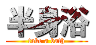 半身浴 (take a bath)