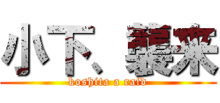 小下、襲来 (koshita a raid)
