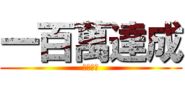 一百萬達成 (耶耶耶耶)