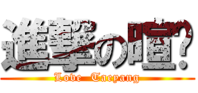 進撃の暄唉 (Love  Taeyang)