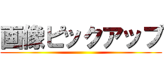 画像ピックアップ ()