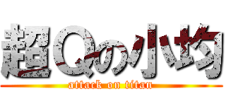 超Ｑの小均 (attack on titan)